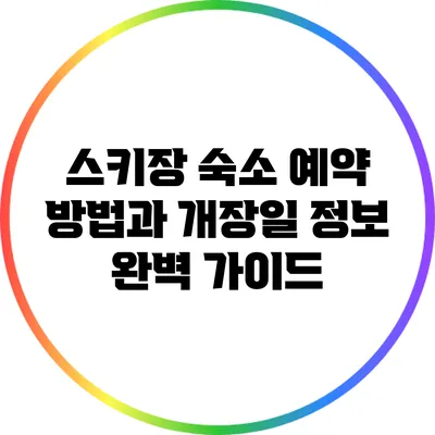 스키장 숙소 예약 방법과 개장일 정보 완벽 가이드