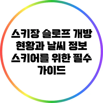 스키장 슬로프 개방 현황과 날씨 정보: 스키어를 위한 필수 가이드