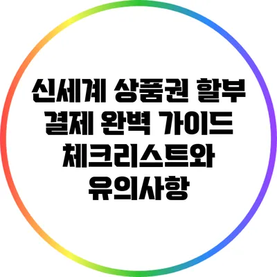 신세계 상품권 할부 결제 완벽 가이드: 체크리스트와 유의사항