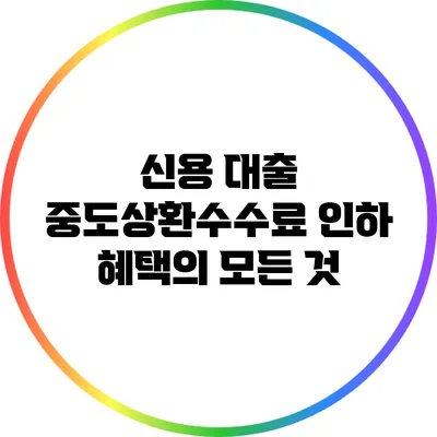 신용 대출 중도상환수수료 인하 혜택의 모든 것