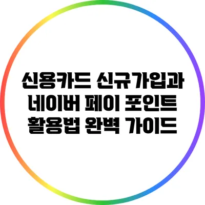 신용카드 신규가입과 네이버 페이 포인트 활용법 완벽 가이드