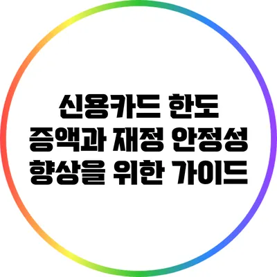 신용카드 한도 증액과 재정 안정성 향상을 위한 가이드