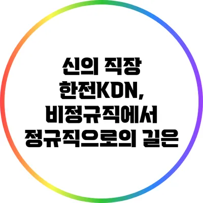 신의 직장 한전KDN, 비정규직에서 정규직으로의 길은?