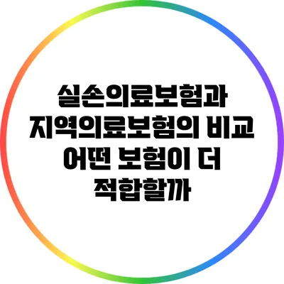 실손의료보험과 지역의료보험의 비교: 어떤 보험이 더 적합할까?