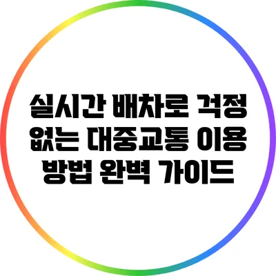 실시간 배차로 걱정 없는 대중교통 이용 방법 완벽 가이드