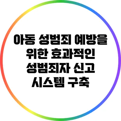 아동 성범죄 예방을 위한 효과적인 성범죄자 신고 시스템 구축