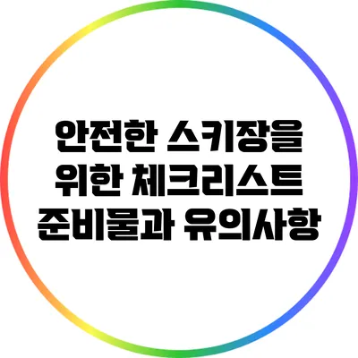 안전한 스키장을 위한 체크리스트: 준비물과 유의사항