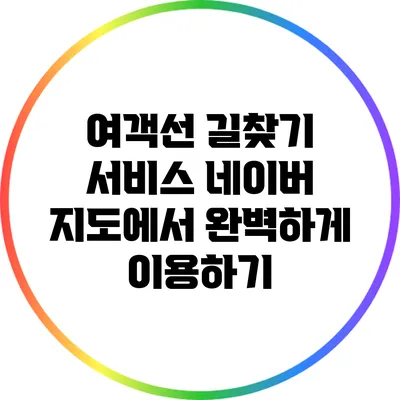 여객선 길찾기 서비스: 네이버 지도에서 완벽하게 이용하기