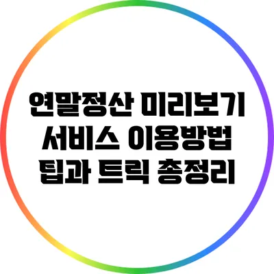 연말정산 미리보기 서비스 이용방법: 팁과 트릭 총정리