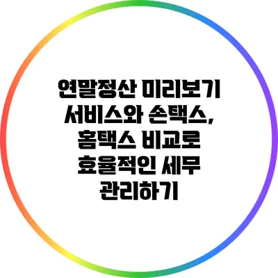 연말정산 미리보기 서비스와 손택스, 홈택스 비교로 효율적인 세무 관리하기