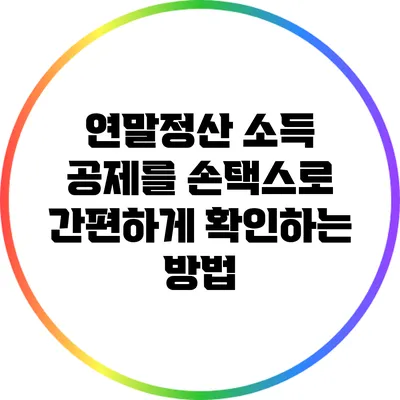 연말정산 소득 공제를 손택스로 간편하게 확인하는 방법