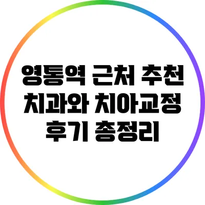 영통역 근처 추천 치과와 치아교정 후기 총정리