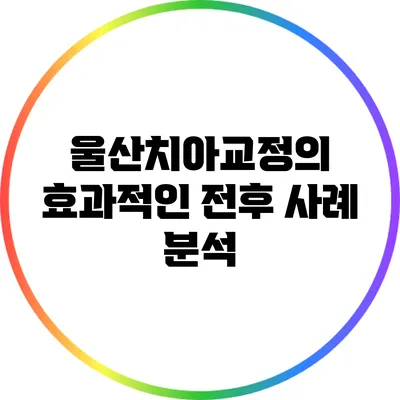 울산치아교정의 효과적인 전후 사례 분석