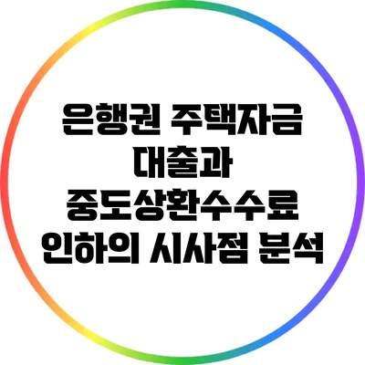 은행권 주택자금 대출과 중도상환수수료 인하의 시사점 분석