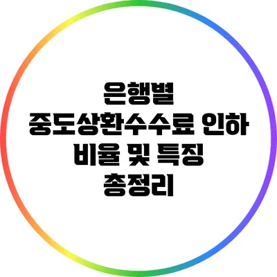 은행별 중도상환수수료 인하 비율 및 특징 총정리