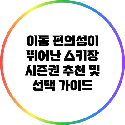 이동 편의성이 뛰어난 스키장 시즌권 추천 및 선택 가이드