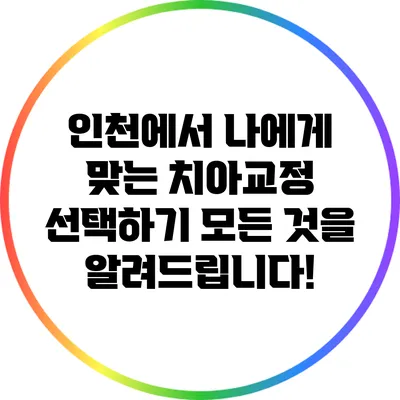 인천에서 나에게 맞는 치아교정 선택하기: 모든 것을 알려드립니다!