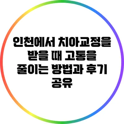 인천에서 치아교정을 받을 때 고통을 줄이는 방법과 후기 공유