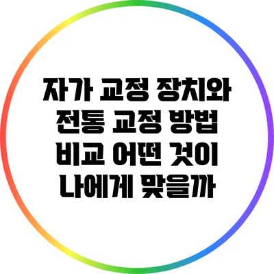 자가 교정 장치와 전통 교정 방법 비교: 어떤 것이 나에게 맞을까?