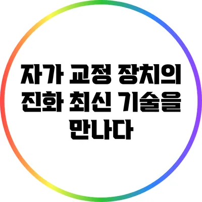 자가 교정 장치의 진화: 최신 기술을 만나다