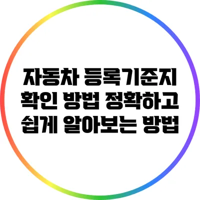 자동차 등록기준지 확인 방법: 정확하고 쉽게 알아보는 방법