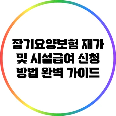 장기요양보험 재가 및 시설급여 신청 방법 완벽 가이드