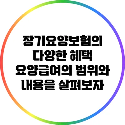 장기요양보험의 다양한 혜택: 요양급여의 범위와 내용을 살펴보자