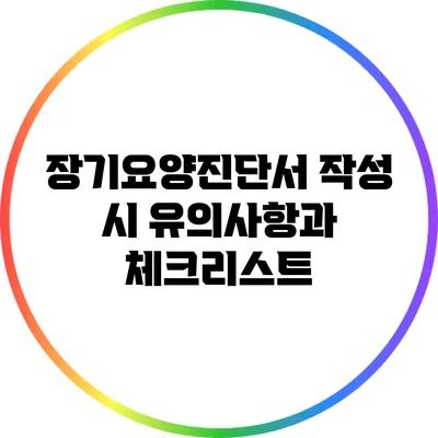 장기요양진단서 작성 시 유의사항과 체크리스트