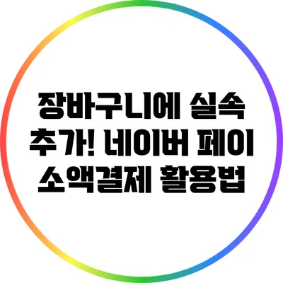 장바구니에 실속 추가! 네이버 페이 소액결제 활용법