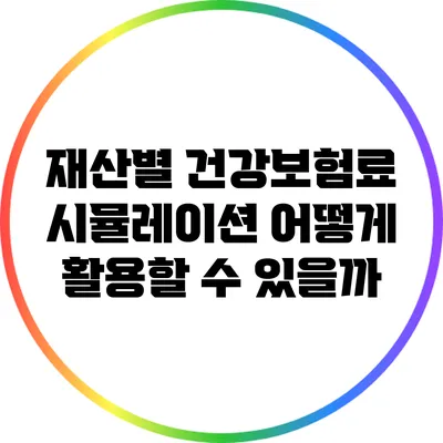 재산별 건강보험료 시뮬레이션: 어떻게 활용할 수 있을까?