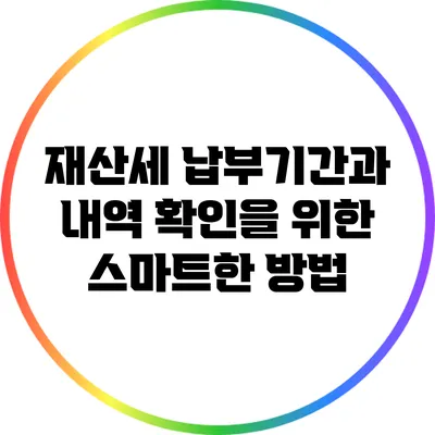 재산세 납부기간과 내역 확인을 위한 스마트한 방법
