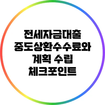 전세자금대출 중도상환수수료와 계획 수립 체크포인트