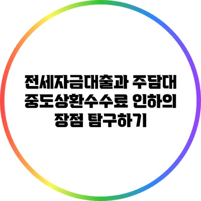 전세자금대출과 주담대 중도상환수수료 인하의 장점 탐구하기