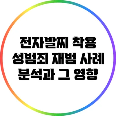 전자발찌 착용 성범죄 재범 사례 분석과 그 영향