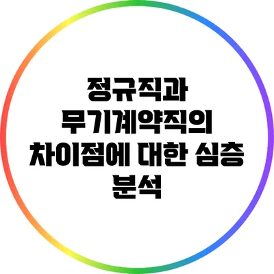 정규직과 무기계약직의 차이점에 대한 심층 분석
