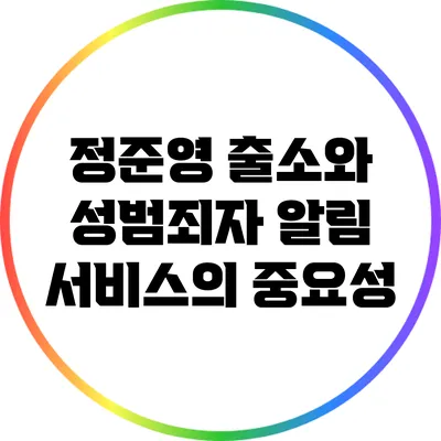 정준영 출소와 성범죄자 알림 서비스의 중요성