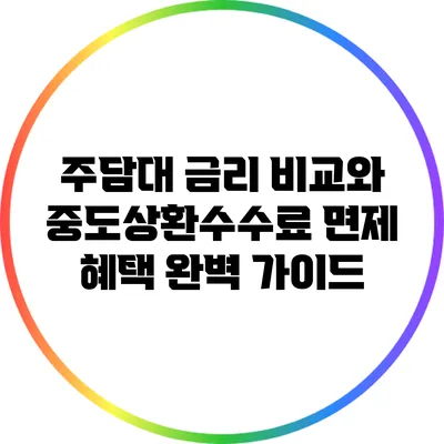주담대 금리 비교와 중도상환수수료 면제 혜택 완벽 가이드