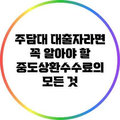 주담대 대출자라면 꼭 알아야 할 중도상환수수료의 모든 것