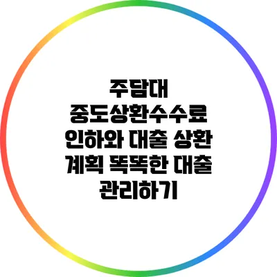 주담대 중도상환수수료 인하와 대출 상환 계획: 똑똑한 대출 관리하기