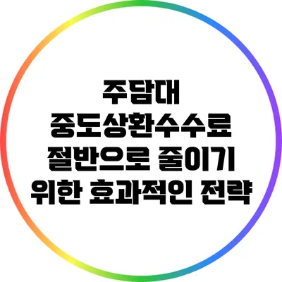 주담대 중도상환수수료 절반으로 줄이기 위한 효과적인 전략
