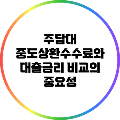 주담대 중도상환수수료와 대출금리 비교의 중요성