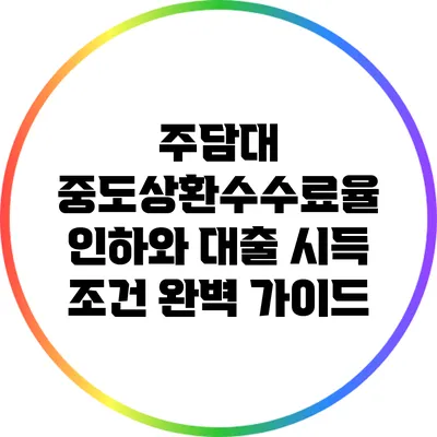 주담대 중도상환수수료율 인하와 대출 시득 조건 완벽 가이드
