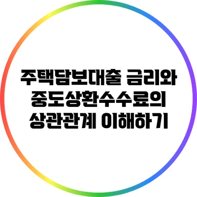 주택담보대출 금리와 중도상환수수료의 상관관계 이해하기