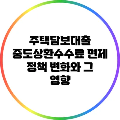 주택담보대출 중도상환수수료 면제 정책 변화와 그 영향
