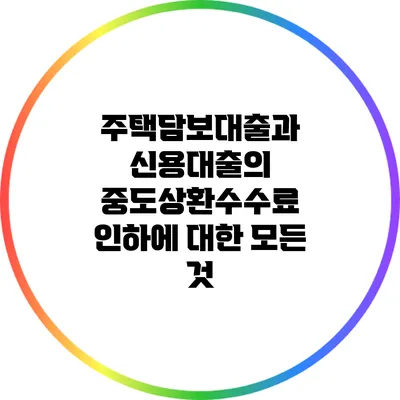 주택담보대출과 신용대출의 중도상환수수료 인하에 대한 모든 것