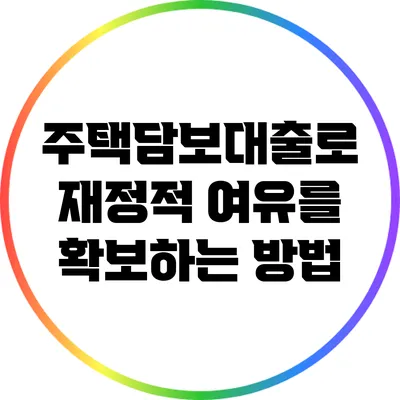 주택담보대출로 재정적 여유를 확보하는 방법