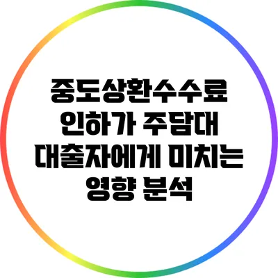 중도상환수수료 인하가 주담대 대출자에게 미치는 영향 분석