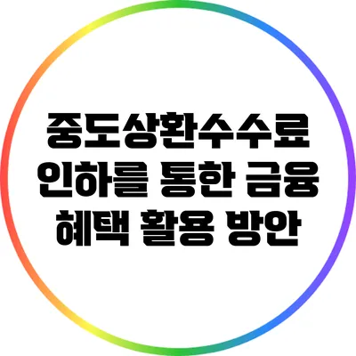 중도상환수수료 인하를 통한 금융 혜택 활용 방안