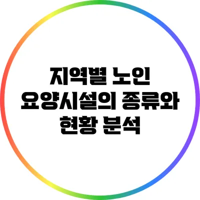 지역별 노인 요양시설의 종류와 현황 분석