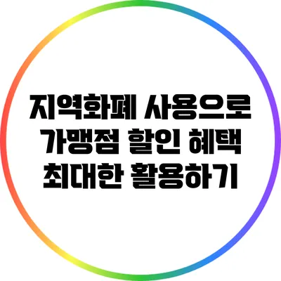 지역화폐 사용으로 가맹점 할인 혜택 최대한 활용하기